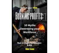 Burning Profits: 10 Myths Destroying your Workforce: Real strategies for Retention and ROI
