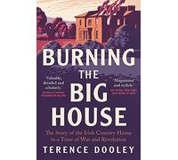 Burning the Big House: The Story of the Irish Country House in a Time of War and Revolution
