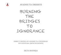 Burning the Bridges to Ignorance: Avadhuta Upanishad Drishti