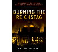 Burning the Reichstag: An Investigation into the Third Reich's Enduring Mystery