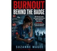 Burnout: Behind the Badge: What Nursing Leaders and Hospital Administrators Need to Understand About Nurses, Toxic Social Media, and the Crisis Destroying the Nursing Workforce
