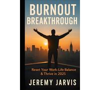 Burnout Breakthrough: Reset Your Work-Life Balance & Thrive in 2025 Practical Strategies to Combat Stress, Reduce Overload & Reignite Purpose