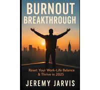 Burnout Breakthrough: Reset Your Work-Life Balance & Thrive in 2025 Practical Strategies to Combat Stress, Reduce Overload & Reignite Purpose