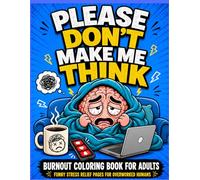 Burnout Coloring Book for Adults: Please Don’t Make Me Think: Funny Stress Relief Coloring Pages for Overworked Humans, Anxious Overthinkers, Mental Overload & Tired Adult Vibes