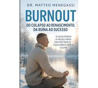 BURNOUT - DO COLAPSO AO RENASCIMENTO, DA RUÍNA AO SUCESSO: O GUIA PASSO A PASSO PARA ENCONTRAR O EQUILÍBRIO SEM A CULPA
