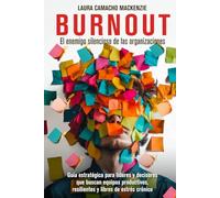 BURNOUT, EL ENEMIGO SILENCIOSO DE LAS ORGANIZACIONES: Guía para líderes y decisores que buscan equipos productivos, resilientes y libres de estrés crónico