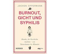 Burnout, Gicht Und Syphilis: Kranke, Die Geschichte Machten - Von Tutenchamun Bis Himmler