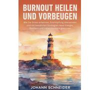 Burnout heilen und vorbeugen: Wie Sie Stress erkennen, Erschöpfung überwinden und mit bewährten Strategien neue Energie, Resilienz und Lebensbalance gewinnen