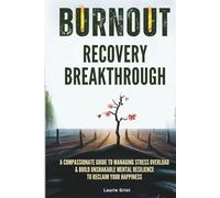 Burnout Recovery Breakthrough: A Compassionate Guide to Manage Stress Overload and Build Unshakable Mental Resilience to Reclaim your Happiness