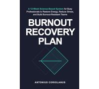 Burnout Recovery Plan: A 12-Week Science-Based System for Busy Professionals to Restore Energy, Reduce Stress, and Build Burnout-Resistant Teams