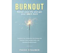 BURNOUT: Refuel Your Life and Get Your Spark Back: Transform Your Exhaustion Into Energy with Practical Tools, Mindset Shifts, and Boundary Breakthroughs