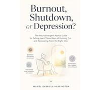 Burnout, Shutdown, or Depression?: The Neurodivergent Adult's Guide to Telling Apart Three Ways of Running Out and Recovering From the Right One