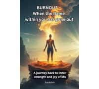 BURNOUT - When the flame within you has gone out: A journey back to inner strength and joy of life