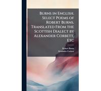 Burns in English. Select Poems of Robert Burns. Translated From the Scottish Dialect by Alexander Corbett, Etc