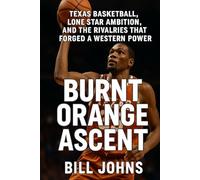 Burnt Orange Ascent: Texas Basketball, Lone Star Ambition, and the Rivalries That Forged a Western Power
