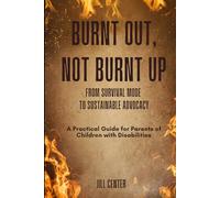 Burnt Out, Not Burnt Up: From Survival Mode to Sustainable Advocacy: A Practical Guide for Parents of Children with Disabilities
