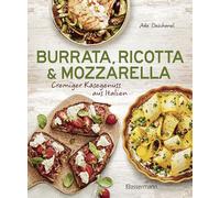 Burrata, Ricotta & Mozzarella: Cremiger Käsegenuss aus Italien - Klassische und neue Rezepte mit den beliebten Frischkäse-Sorten