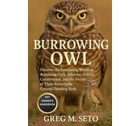 BURROWING OWL: Discover the Fascinating World of Burrowing Owls: Behavior, Habitat, Conservation, and the Secrets of These Remarkable Ground-Dwelling Birds.