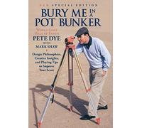 Bury Me In A Pot Bunker (New Special Edition): Design Philosophies, Creative Insights and Playing Tips to Improve Your Score from the World's Most Challenging Golf Course Architect