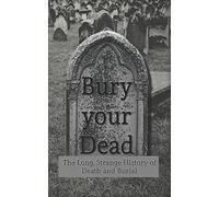 Bury Your Dead: The Long, Strange History Of Death And Burial