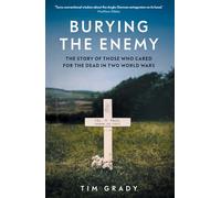 Burying the Enemy: The Story of Those Who Cared for the Dead in Two World Wars