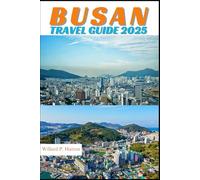 BUSAN TRAVEL GUIDE 2025: Your Essential Companion to Iconic Landmarks, Hidden Gems and Discovering New Horizons
