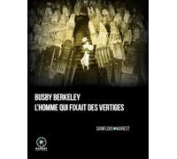 Busby Berkeley, l'homme qui fixait des vertiges