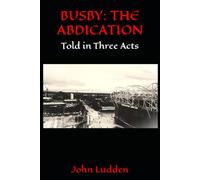 BUSBY: THE ABDICATION: Told in Three Acts
