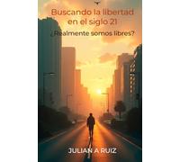 Buscando la libertad en el siglo 21 ¿Realmente somos libres?: Reflexiones para despertar en un mundo de redes, algoritmos y ruido.
