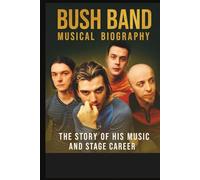 BUSH BAND MUSICAL BIOGRAPHY: THE STORY OF HIS MUSIC AND STAGE CAREER