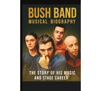 BUSH BAND MUSICAL BIOGRAPHY: THE STORY OF HIS MUSIC AND STAGE CAREER