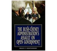Bush-Cheney Administration's Assault On Open Government, The