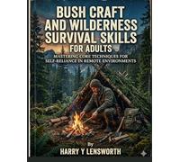 Bush craft and wilderness survival skills for adults: Mastering Core Techniques for Self-Reliance in Remote Environments