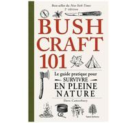Bushcraft 101 - Le Guide Pratique Pour Survivre En Pleine Nature