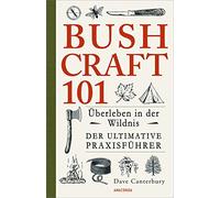 Bushcraft 101 - Überleben in der Wildnis / Der ultimative Survival Praxisführer: Überlebenstechniken, Extremsituationen, Outdoor - Ausrüstung, Nahrung ... vor Nässe, Kälte, Hitze, Feuerstellen u.v.m.
