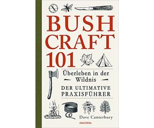 Bushcraft 101 - Überleben in der Wildnis / Der ultimative Survival Praxisführer: Überlebenstechniken, Extremsituationen, Outdoor - Ausrüstung, Nahrung ... vor Nässe, Kälte, Hitze, Feuerstellen u.v.m.