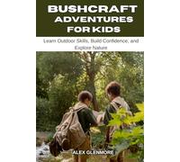 BUSHCRAFT ADVENTURES FOR KIDS: Learn Outdoor Skills, Build Confidence, and Explore Nature