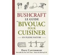 Bushcraft - Le guide du bivouac pour cuisiner en pleine nature - Dave Canterbury