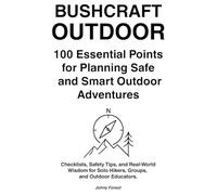 BUSHCRAFT OUTDOOR 100 Essential Points for Planning Safe and Smart Outdoor Adventures: Checklists, Safety Tips, and Real-World Wisdom for Solo Hikers, Groups, and Outdoor Educators.