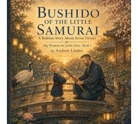 BUSHIDO OF THE LITTLE SAMURAI: A Bedtime Story About Seven Virtues