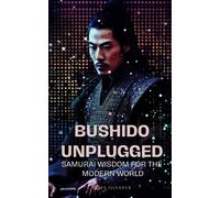 Bushido Unplugged: Samurai Wisdom for the Modern World: How the Art of the Samurai Can Enrich Your Life Today