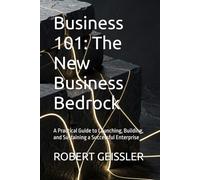 Business 101: The New Business Bedrock: A Practical Guide to Launching, Building, and Sustaining a Successful Enterprise