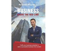 Business Above The Red Line: Fulfill Your Business Potential Or Start A Successful Business From Scratch