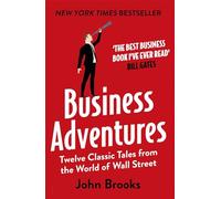 Business Adventures: Twelve Classic Tales from the World of Wall Street: The New York Times bestseller Bill Gates calls 'the best business book I've ever read'