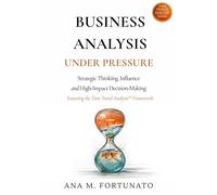 Business Analysis Under Pressure: Strategic Thinking, Influence and High-Impact Decision-Making