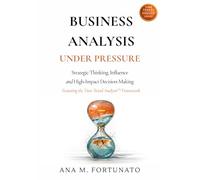 Business Analysis Under Pressure: Strategic Thinking, Influence and High-Impact Decision-Making