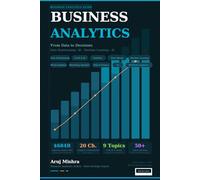 Business Analytics: The Complete Guide to Data Analysis, Business Intelligence, Data Mining: Master Data-Driven Decision Making with Analytics, Dashboards, Machine Learning, and Real Business Case