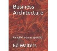 Business Architecture: An Activity-Based Approach (Modelling The Enterprise)
