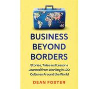 Business Beyond Borders Stories, Tales and Lessons Learned from Working in 100 Cultures Around the World - DEAN FOSTER - John Murray Business - ebook (ePub) - Livre