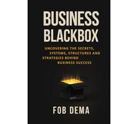Business Blackbox: Uncovering The Secrets, Systems, Structures and Strategies Behind Business Success